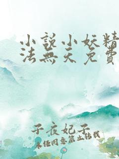 小说小妖精她无法无天免费阅读