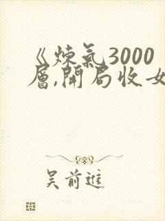 《炼气3000层,开局收女帝为徒》小说