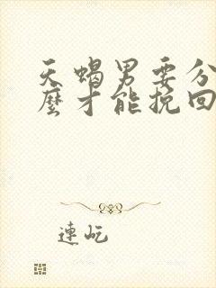 天蝎男要分手怎么才能挽回