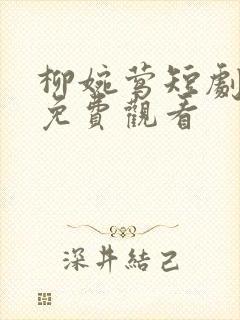 柳婉莺短剧全集免费观看