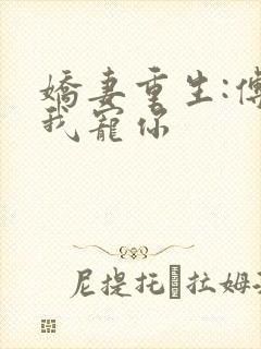 娇妻重生:傅爷我宠你