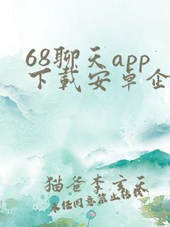 68聊天app下载安卓企业版
