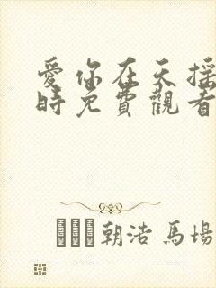 爱你在天摇地动时免费观看全集电视剧