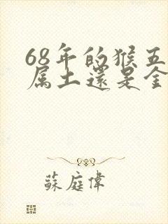 68年的猴五行属土还是金