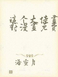 这个大佬画风不对漫画免费下拉式