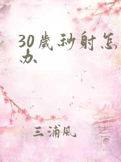 30岁秒射怎么办