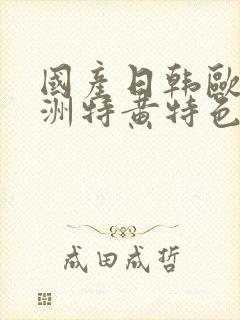 国产日韩欧美亚洲特黄特色大片免费观看