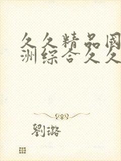 久久精品国产亚洲综合久久久国产中文