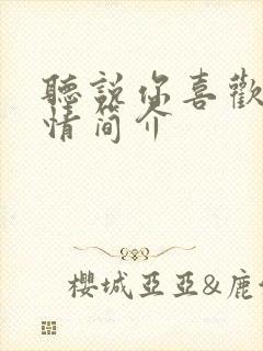 听说你喜欢我剧情简介