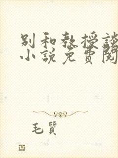 别和教授谈恋爱小说免费阅读