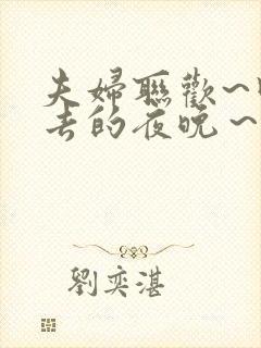 夫妇联欢~回不去的夜晚~