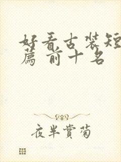 好看古装短剧推荐 前十名