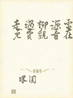 走过柳源电视剧免费观看在线播放