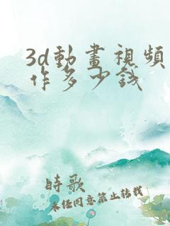 3d动画视频制作多少钱