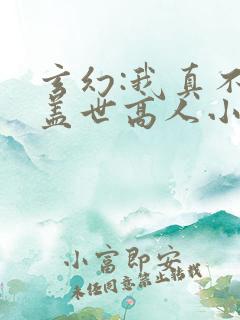 玄幻:我真不是盖世高人小说免费阅读全文