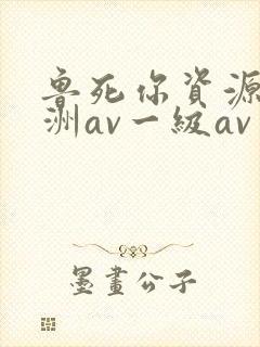 鲁死你资源站亚洲av一级av
