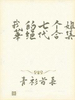 我的七个姐姐风华绝代合集免费下载