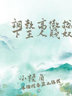 调教高傲总裁跪下主人贱奴微博