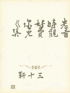 《你好时光》全集免费观看