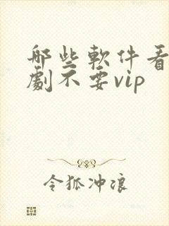 哪些软件看电视剧不要vip