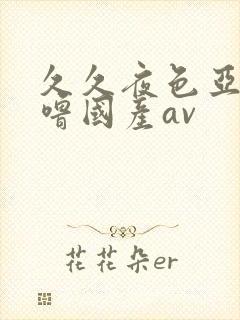 久久夜色亚洲噜噜国产av