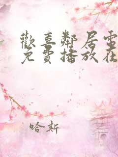 欢喜邻居电视剧免费播放在线观看