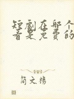 短剧在哪个软件看是免费的