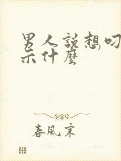 男人说想叼你暗示什么