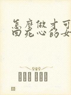 怎么做才可以挽回死心的女朋友