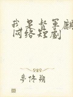 我是督军麒麟子网络短剧