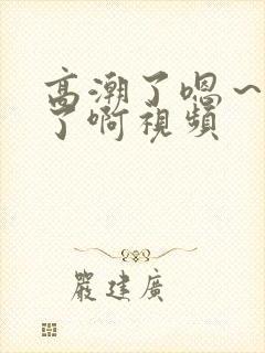 高潮了嗯～喷水了啊视频