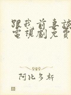 跟我前妻谈恋爱电视剧免费观看完整版