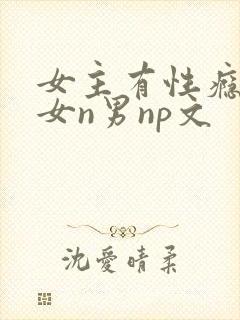 女主有性瘾的一女n男np文