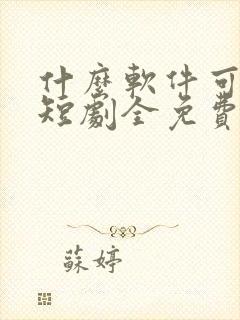 什么软件可以看短剧全免费