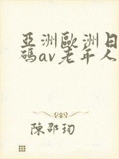 亚洲欧洲日产国码av老年人