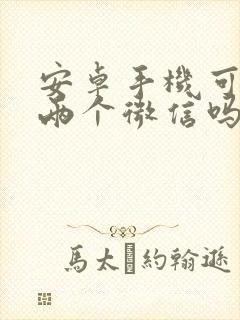 安卓手机可以上两个微信吗