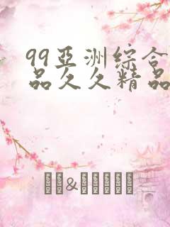 99亚洲综合精品久久精品国产久