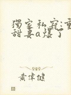 独家私宠:重生甜妻a爆了