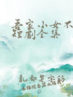 吾家小女不好惹短剧全集