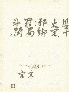 斗罗:邪火凤凰,开局绑定千仞雪