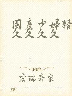 国产少妇精品久久久久久