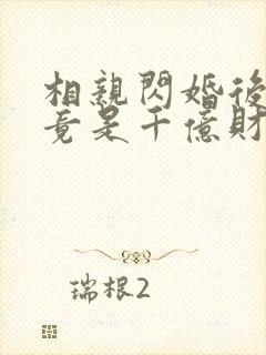 相亲闪婚后老公竟是千亿财阀短剧在线观看