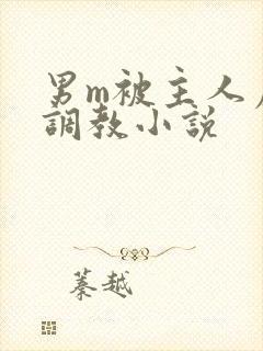 男m被主人虐玩调教小说