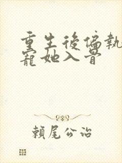 重生后偏执大佬宠她入骨