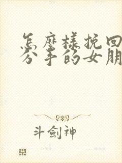 怎么样挽回一个分手的女朋友