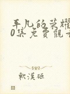 平凡的荣耀第30集免费观看