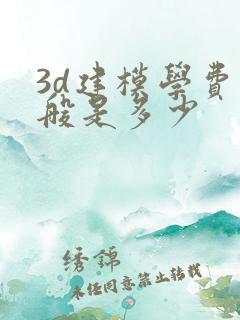 3d建模学费一般是多少