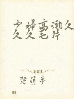 少妇高潮久久久久久毛片