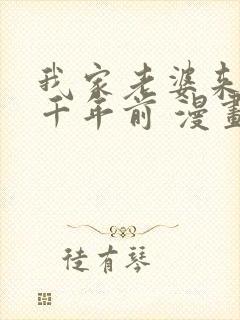 我家老婆来自一千年前 漫画全集免费阅读