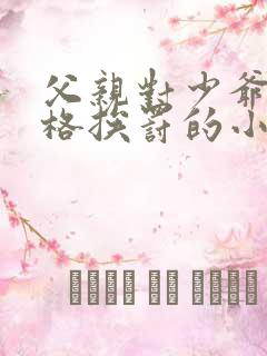 父亲对少爷很严格挨罚的小说